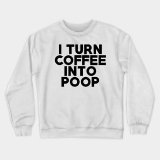 I Turn Coffee Into Poop Crewneck Sweatshirt